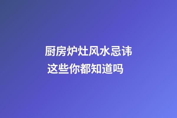 厨房炉灶风水忌讳 这些你都知道吗